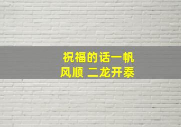 祝福的话一帆风顺 二龙开泰